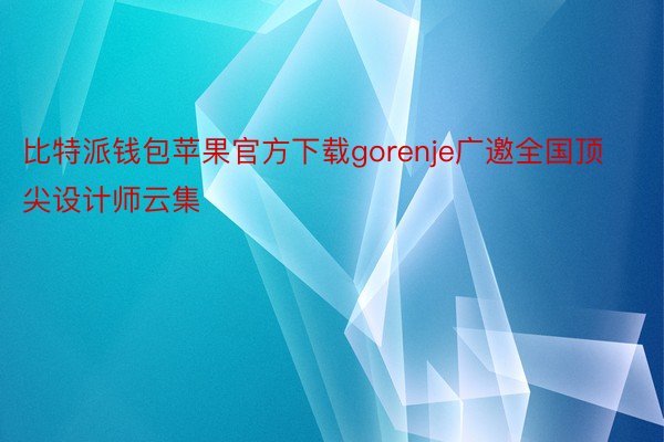 比特派钱包苹果官方下载gorenje广邀全国顶尖设计师云集