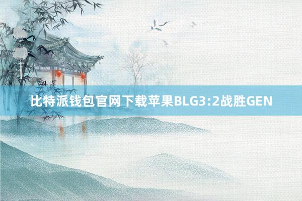 比特派钱包官网下载苹果BLG3:2战胜GEN