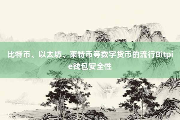 比特币、以太坊、莱特币等数字货币的流行Bitpie钱包安全性