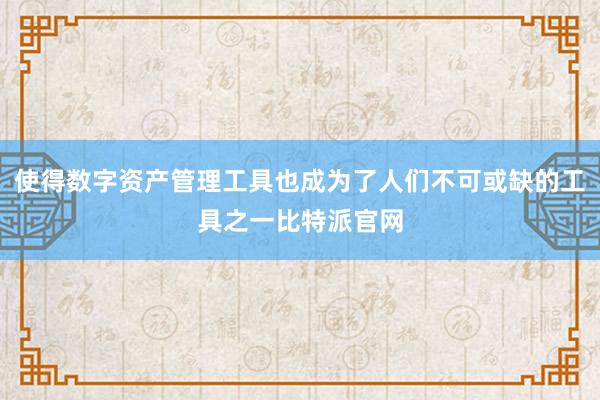 使得数字资产管理工具也成为了人们不可或缺的工具之一比特派官网