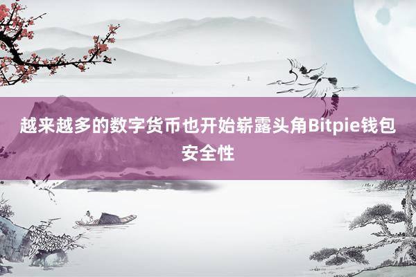 越来越多的数字货币也开始崭露头角Bitpie钱包安全性