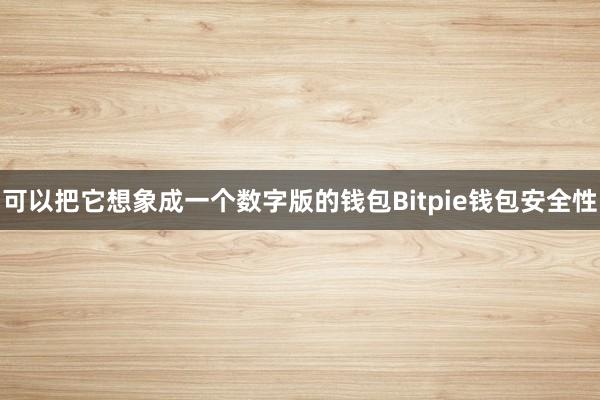 可以把它想象成一个数字版的钱包Bitpie钱包安全性