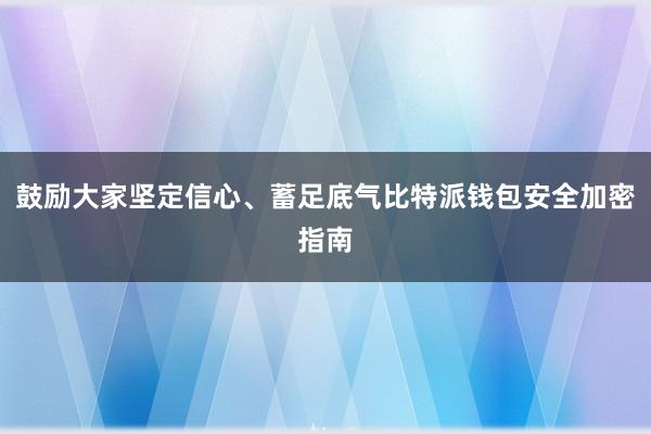 鼓励大家坚定信心、蓄足底气比特派钱包安全加密指南