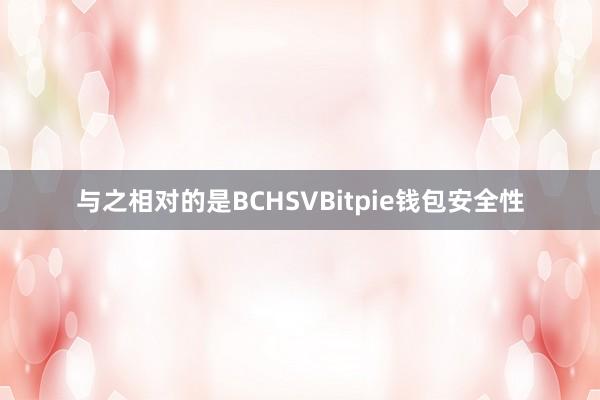 与之相对的是BCHSVBitpie钱包安全性