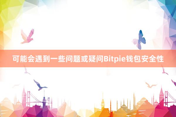 可能会遇到一些问题或疑问Bitpie钱包安全性