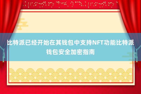 比特派已经开始在其钱包中支持NFT功能比特派钱包安全加密指南