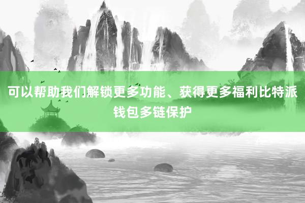 可以帮助我们解锁更多功能、获得更多福利比特派钱包多链保护