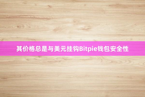 其价格总是与美元挂钩Bitpie钱包安全性