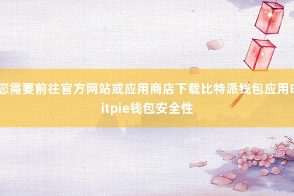 您需要前往官方网站或应用商店下载比特派钱包应用Bitpie钱包安全性