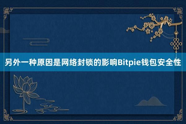 另外一种原因是网络封锁的影响Bitpie钱包安全性