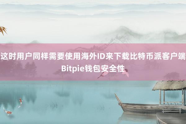 这时用户同样需要使用海外ID来下载比特币派客户端Bitpie钱包安全性