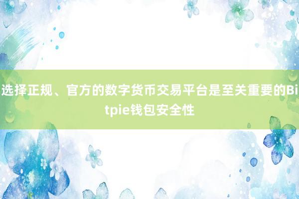 选择正规、官方的数字货币交易平台是至关重要的Bitpie钱包安全性