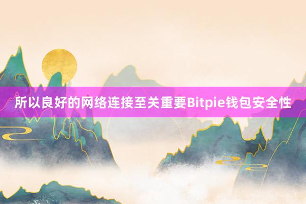 所以良好的网络连接至关重要Bitpie钱包安全性