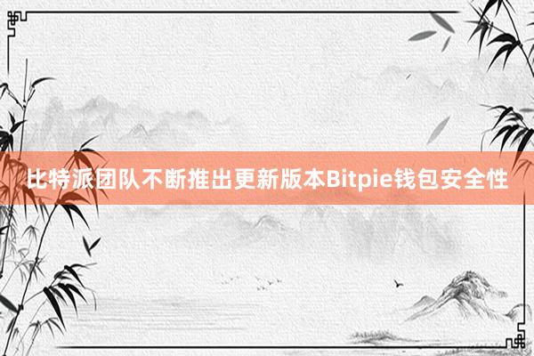 比特派团队不断推出更新版本Bitpie钱包安全性