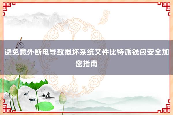 避免意外断电导致损坏系统文件比特派钱包安全加密指南