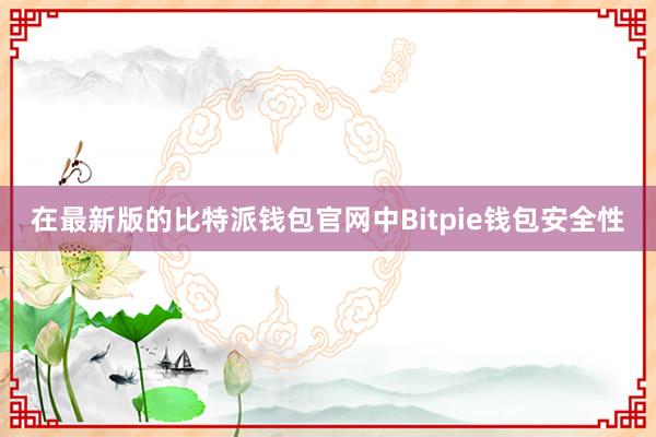 在最新版的比特派钱包官网中Bitpie钱包安全性