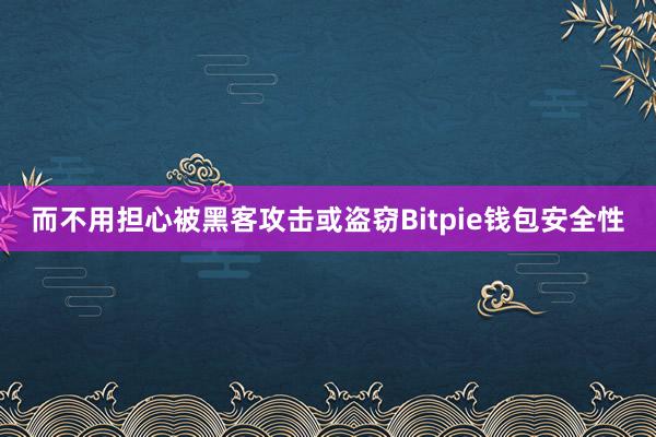 而不用担心被黑客攻击或盗窃Bitpie钱包安全性