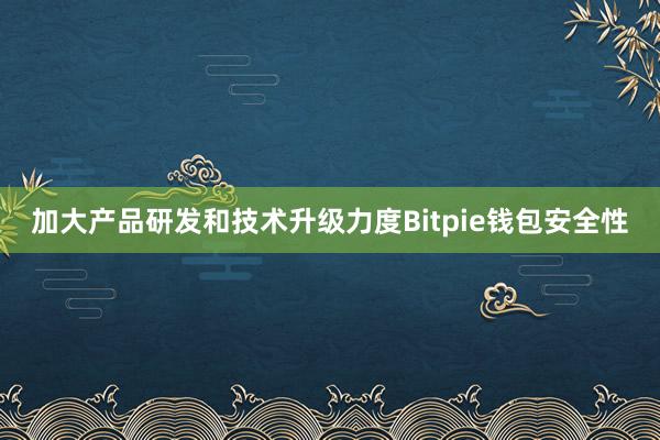 加大产品研发和技术升级力度Bitpie钱包安全性