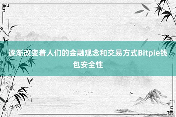 逐渐改变着人们的金融观念和交易方式Bitpie钱包安全性