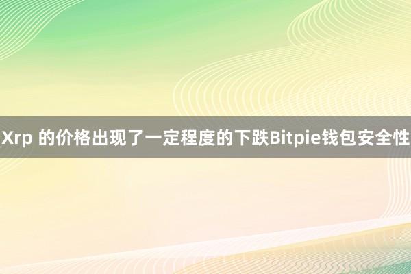 Xrp 的价格出现了一定程度的下跌Bitpie钱包安全性