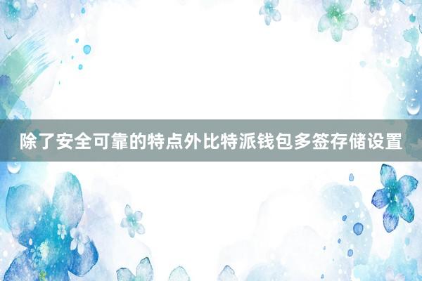 除了安全可靠的特点外比特派钱包多签存储设置