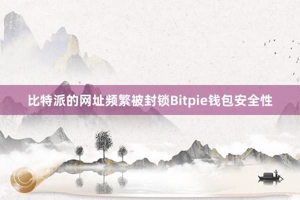 比特派的网址频繁被封锁Bitpie钱包安全性