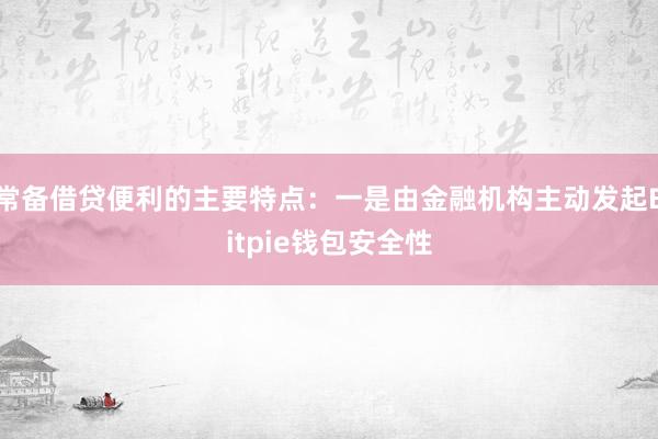 常备借贷便利的主要特点：一是由金融机构主动发起Bitpie钱包安全性