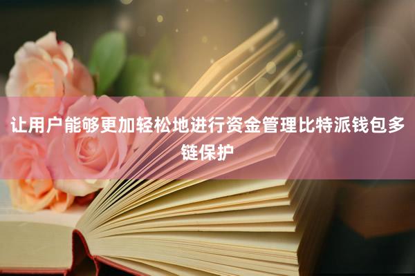 让用户能够更加轻松地进行资金管理比特派钱包多链保护