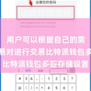 用户可以根据自己的需求选择交易对进行交易比特派钱包多签存储设置