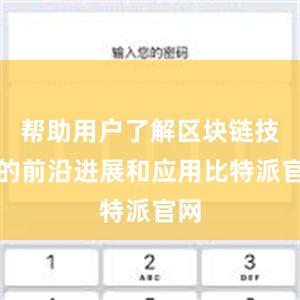 帮助用户了解区块链技术的前沿进展和应用比特派官网