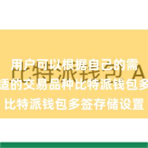 用户可以根据自己的需求选择合适的交易品种比特派钱包多签存储设置