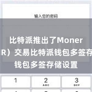 比特派推出了Monero（XMR）交易比特派钱包多签存储设置