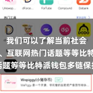 我们可以了解当前社会热点事件、互联网热门话题等等比特派钱包多链保护