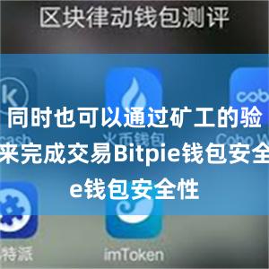 同时也可以通过矿工的验证来完成交易Bitpie钱包安全性