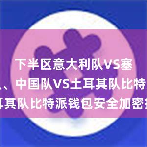 下半区意大利队VS塞尔维亚队、中国队VS土耳其队比特派钱包安全加密指南